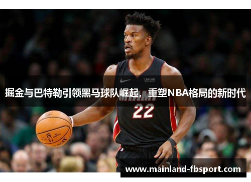 掘金与巴特勒引领黑马球队崛起，重塑NBA格局的新时代