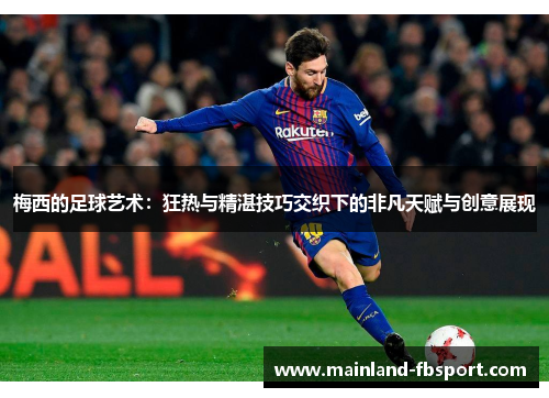 梅西的足球艺术：狂热与精湛技巧交织下的非凡天赋与创意展现